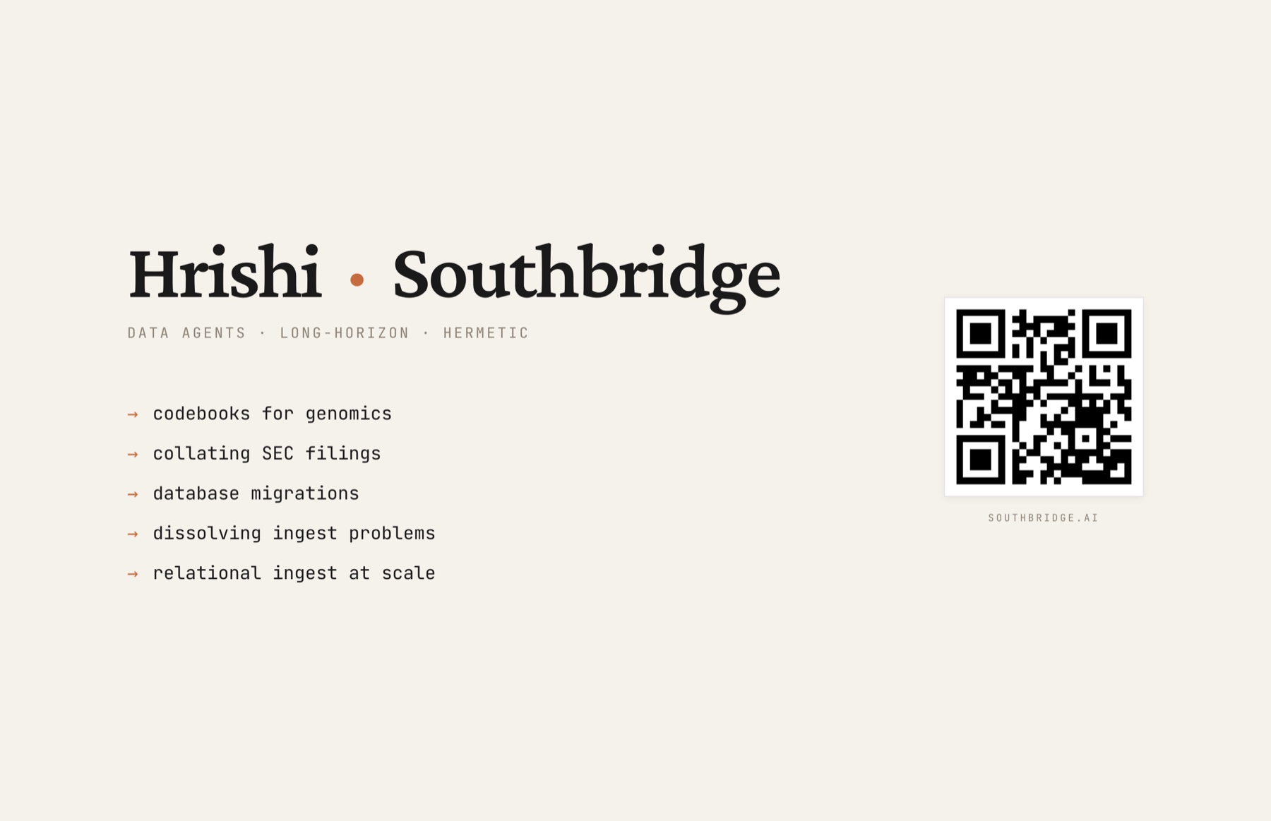 Title slide: "Hrishi · Southbridge. DATA AGENTS · LONG-HORIZON · HERMETIC." A list of the work: codebooks for genomics, collating SEC filings, database migrations, dissolving ingest problems, relational ingest at scale.